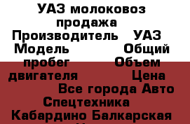 УАЗ молоковоз продажа › Производитель ­ УАЗ › Модель ­ 3 303 › Общий пробег ­ 200 › Объем двигателя ­ 2 693 › Цена ­ 837 000 - Все города Авто » Спецтехника   . Кабардино-Балкарская респ.,Нальчик г.